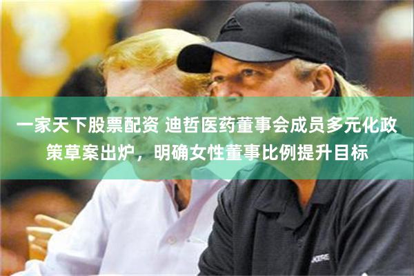 一家天下股票配资 迪哲医药董事会成员多元化政策草案出炉，明确女性董事比例提升目标