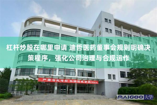杠杆炒股在哪里申请 迪哲医药董事会规则明确决策程序，强化公司治理与合规运作