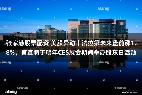张家港股票配资 美股异动丨法拉第未来盘前涨1.8%，官宣将于明年CES展会期间举办股东日活动