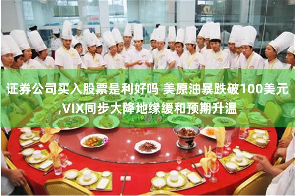 证券公司买入股票是利好吗 美原油暴跌破100美元,VIX同步大降地缘缓和预期升温