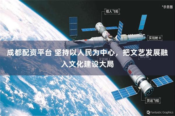 成都配资平台 坚持以人民为中心，把文艺发展融入文化建设大局