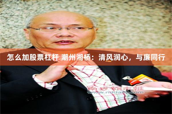 怎么加股票杠杆 潮州湘桥：清风润心，与廉同行