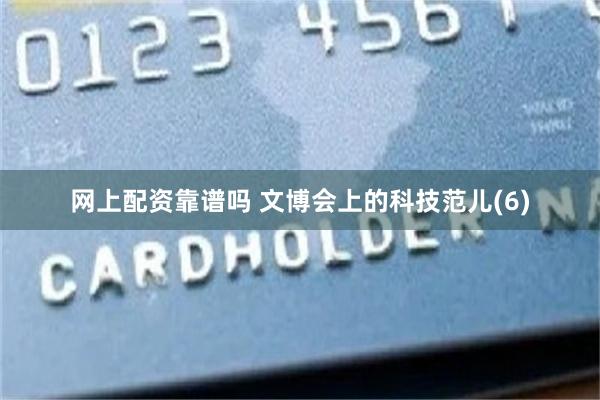 网上配资靠谱吗 文博会上的科技范儿(6)