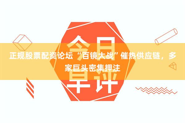 正规股票配资论坛 “百镜大战”催热供应链，多家巨头密集押注