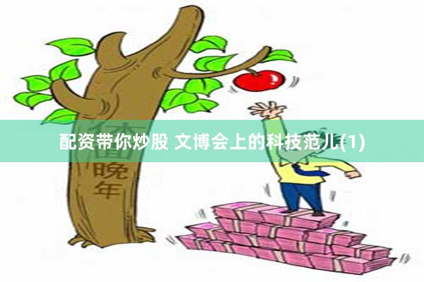 配资带你炒股 文博会上的科技范儿(1)