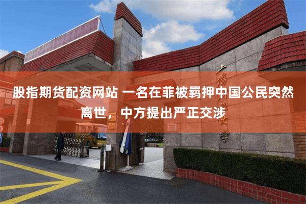 股指期货配资网站 一名在菲被羁押中国公民突然离世，中方提出严正交涉