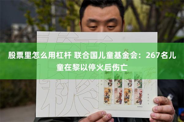 股票里怎么用杠杆 联合国儿童基金会：267名儿童在黎以停火后伤亡