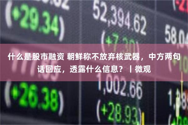 什么是股市融资 朝鲜称不放弃核武器，中方两句话回应，透露什么信息？丨微观