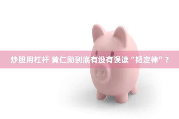 炒股用杠杆 黄仁勋到底有没有误读“韬定律”？