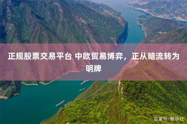 正规股票交易平台 中欧贸易博弈，正从暗流转为明牌