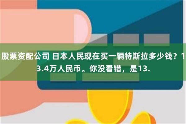 股票资配公司 日本人民现在买一辆特斯拉多少钱？13.4万人民币。你没看错，是13.