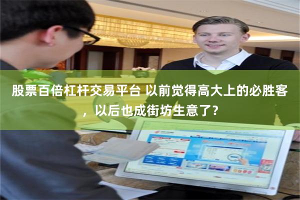 股票百倍杠杆交易平台 以前觉得高大上的必胜客，以后也成街坊生意了？