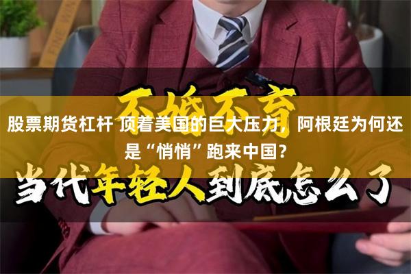 股票期货杠杆 顶着美国的巨大压力，阿根廷为何还是“悄悄”跑来中国？