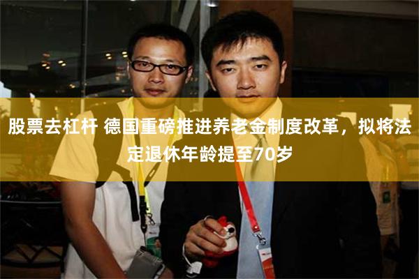 股票去杠杆 德国重磅推进养老金制度改革，拟将法定退休年龄提至70岁