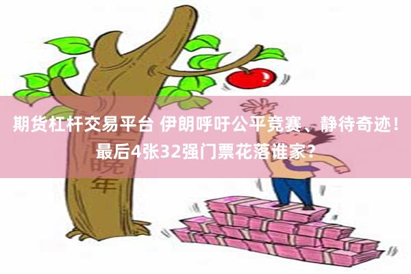 期货杠杆交易平台 伊朗呼吁公平竞赛、静待奇迹！最后4张32强门票花落谁家？