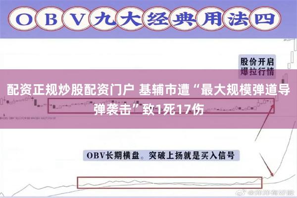 配资正规炒股配资门户 基辅市遭“最大规模弹道导弹袭击”致1死17伤