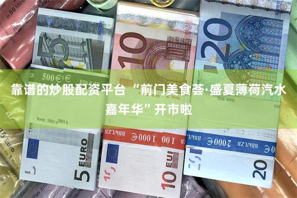 靠谱的炒股配资平台 “前门美食荟·盛夏薄荷汽水嘉年华”开市啦