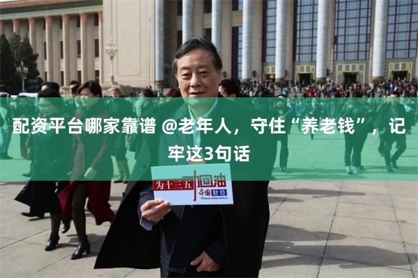 配资平台哪家靠谱 @老年人，守住“养老钱”，记牢这3句话