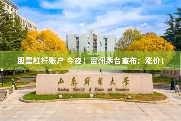 股票杠杆账户 今夜！贵州茅台宣布：涨价！