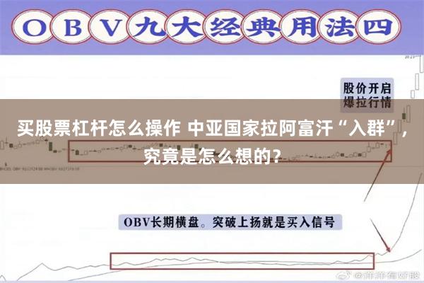 买股票杠杆怎么操作 中亚国家拉阿富汗“入群”，究竟是怎么想的？