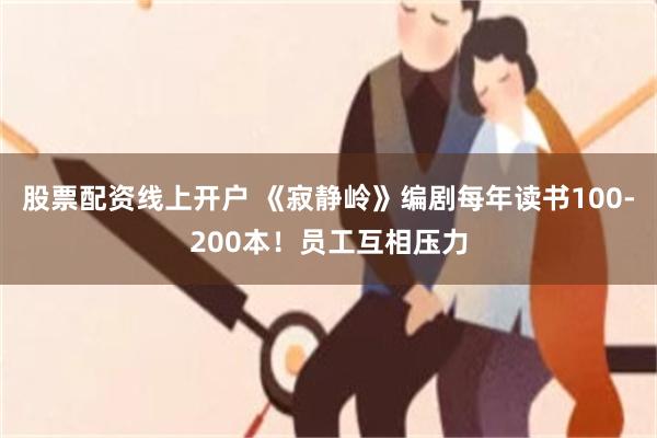 股票配资线上开户 《寂静岭》编剧每年读书100-200本！员工互相压力