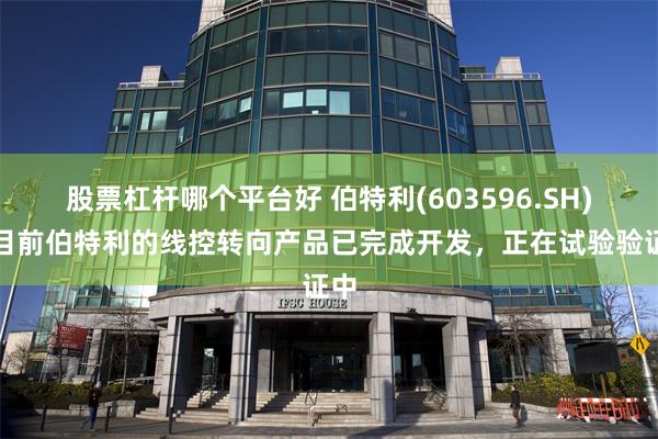股票杠杆哪个平台好 伯特利(603596.SH)：目前伯特利的线控转向产品已完成开发，正在试验验证中