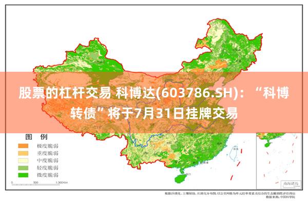 股票的杠杆交易 科博达(603786.SH)：“科博转债”将于7月31日挂牌交易