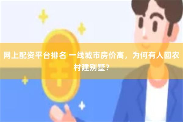 网上配资平台排名 一线城市房价高，为何有人回农村建别墅？