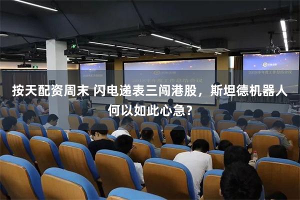 按天配资周末 闪电递表三闯港股，斯坦德机器人何以如此心急？