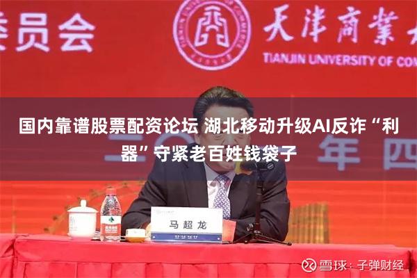 国内靠谱股票配资论坛 湖北移动升级AI反诈“利器”守紧老百姓钱袋子