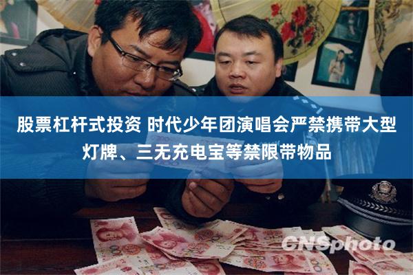股票杠杆式投资 时代少年团演唱会严禁携带大型灯牌、三无充电宝等禁限带物品
