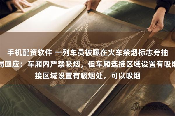 手机配资软件 一列车员被曝在火车禁烟标志旁抽烟，国铁南宁局回应：车厢内严禁吸烟，但车厢连接区域设置有吸烟处，可以吸烟