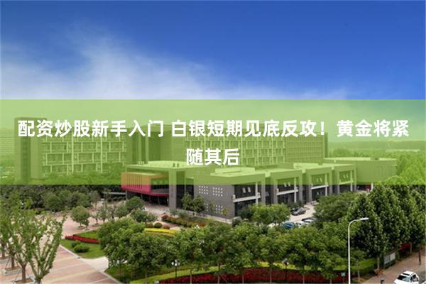 配资炒股新手入门 白银短期见底反攻！黄金将紧随其后