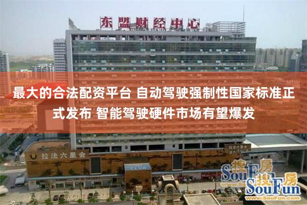 最大的合法配资平台 自动驾驶强制性国家标准正式发布 智能驾驶硬件市场有望爆发
