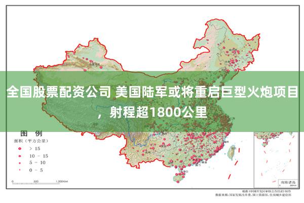 全国股票配资公司 美国陆军或将重启巨型火炮项目，射程超1800公里