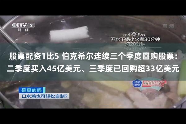 股票配资1比5 伯克希尔连续三个季度回购股票：二季度买入45亿美元、三季度已回购超33亿美元