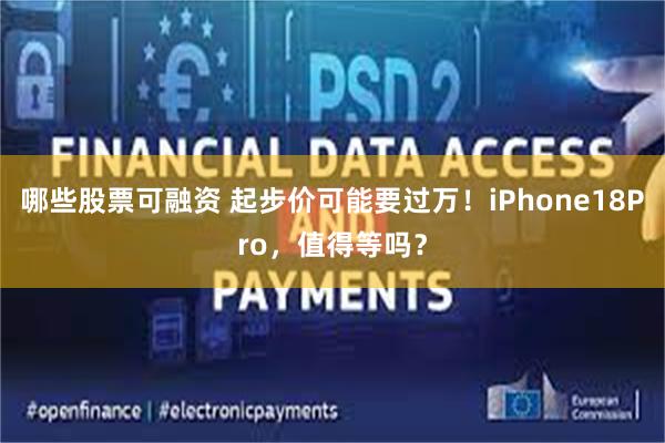 哪些股票可融资 起步价可能要过万！iPhone18Pro，值得等吗？