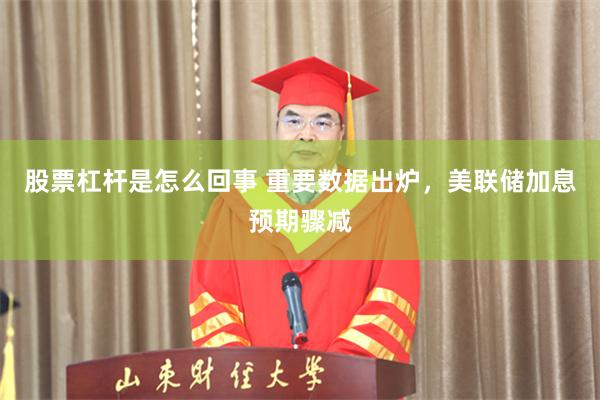 股票杠杆是怎么回事 重要数据出炉，美联储加息预期骤减