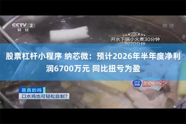 股票杠杆小程序 纳芯微:预计2026年半年度净利润6700万元 同比扭亏为盈