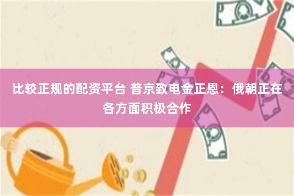 比较正规的配资平台 普京致电金正恩：俄朝正在各方面积极合作