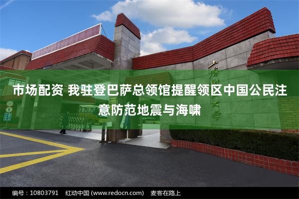 市场配资 我驻登巴萨总领馆提醒领区中国公民注意防范地震与海啸