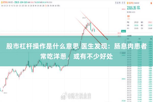股市杠杆操作是什么意思 医生发现：肠息肉患者常吃洋葱，或有不少好处