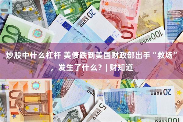 炒股中什么杠杆 美债跌到美国财政部出手“救场”，发生了什么？| 财知道