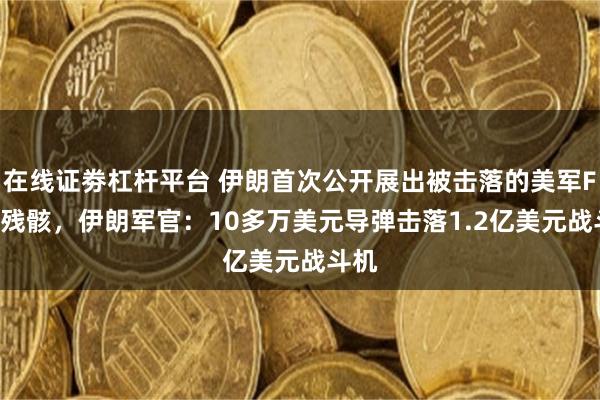 在线证劵杠杆平台 伊朗首次公开展出被击落的美军F-15残骸，伊朗军官：10多万美元导弹击落1.2亿美元战斗机