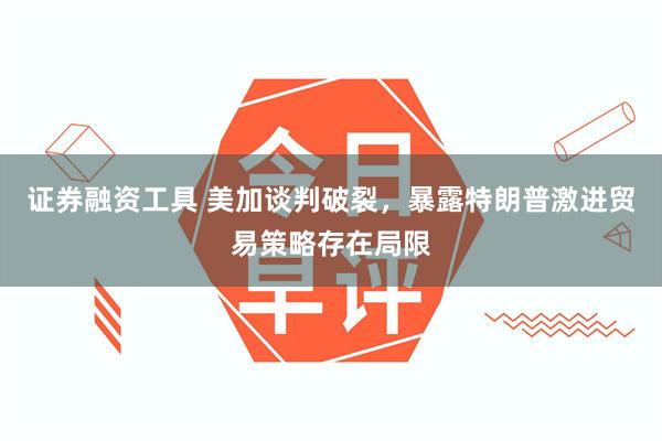 证券融资工具 美加谈判破裂，暴露特朗普激进贸易策略存在局限