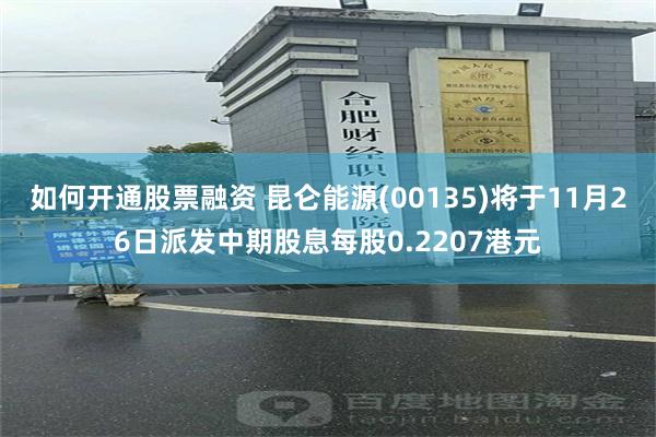如何开通股票融资 昆仑能源(00135)将于11月26日派发中期股息每股0.2207港元