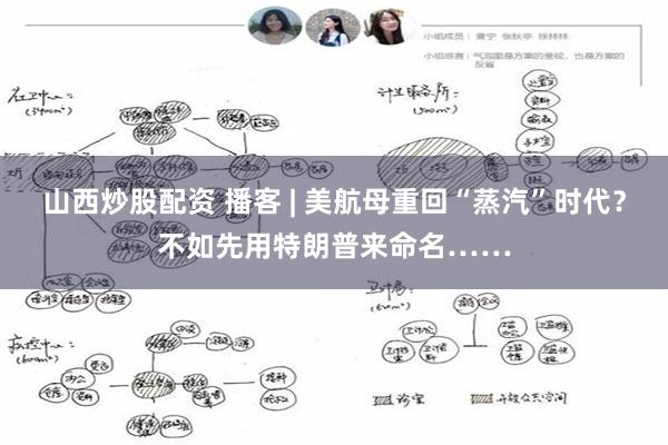 山西炒股配资 播客 | 美航母重回“蒸汽”时代？不如先用特朗普来命名……