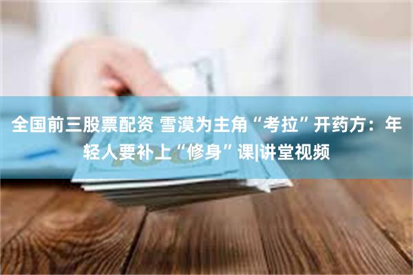 全国前三股票配资 雪漠为主角“考拉”开药方：年轻人要补上“修身”课|讲堂视频