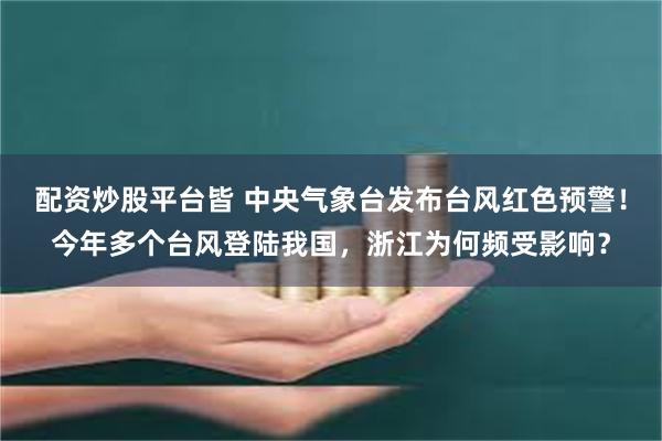 配资炒股平台皆 中央气象台发布台风红色预警！今年多个台风登陆我国，浙江为何频受影响？
