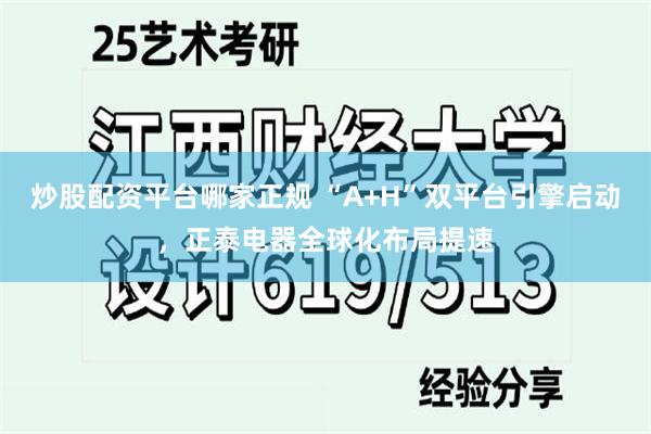 炒股配资平台哪家正规 “A+H”双平台引擎启动，正泰电器全球化布局提速